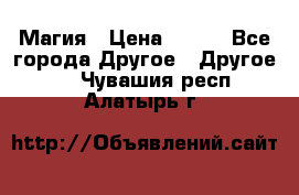 Магия › Цена ­ 500 - Все города Другое » Другое   . Чувашия респ.,Алатырь г.